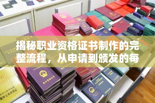 隆林揭秘职业资格证书制作的完整流程，从申请到颁发的每一步