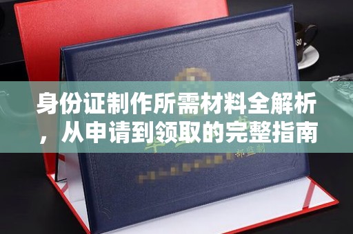 隆林身份证制作所需材料全解析，从申请到领取的完整指南