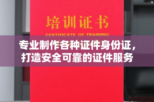 隆林专业制作各种证件身份证，打造安全可靠的证件服务
