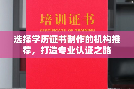 隆林选择学历证书制作的机构推荐，打造专业认证之路