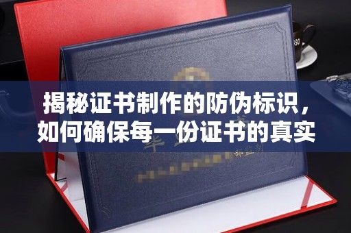 隆林揭秘证书制作的防伪标识，如何确保每一份证书的真实性？