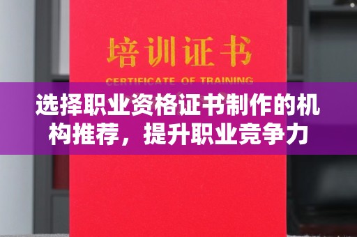 隆林选择职业资格证书制作的机构推荐，提升职业竞争力