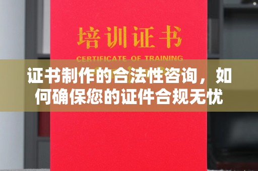 隆林证书制作的合法性咨询，如何确保您的证件合规无忧