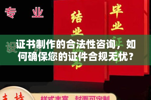 隆林证书制作的合法性咨询，如何确保您的证件合规无忧？
