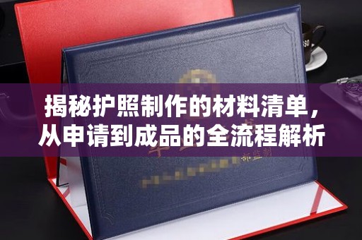 隆林揭秘护照制作的材料清单，从申请到成品的全流程解析