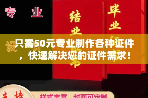 隆林只需50元专业制作各种证件，快速解决您的证件需求！