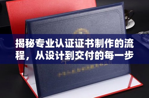 隆林揭秘专业认证证书制作的流程，从设计到交付的每一步