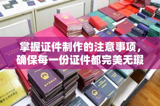 隆林掌握证件制作的注意事项，确保每一份证件都完美无瑕