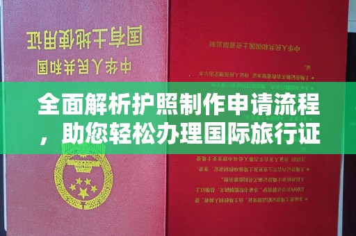 隆林全面解析护照制作申请流程，助您轻松办理国际旅行证件