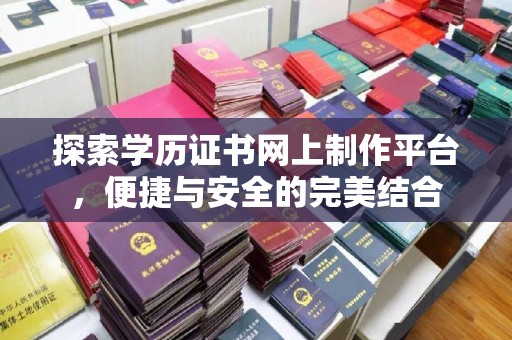 隆林探索学历证书网上制作平台，便捷与安全的完美结合