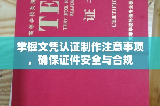 隆林掌握文凭认证制作注意事项，确保证件安全与合规