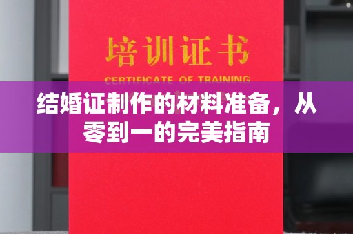 隆林结婚证制作的材料准备，从零到一的完美指南