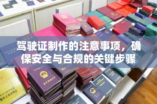 隆林驾驶证制作的注意事项，确保安全与合规的关键步骤