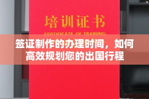 隆林签证制作的办理时间，如何高效规划您的出国行程