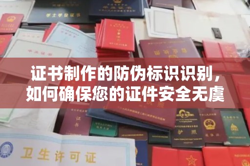 隆林证书制作的防伪标识识别，如何确保您的证件安全无虞？