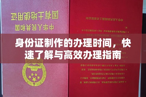 隆林身份证制作的办理时间，快速了解与高效办理指南