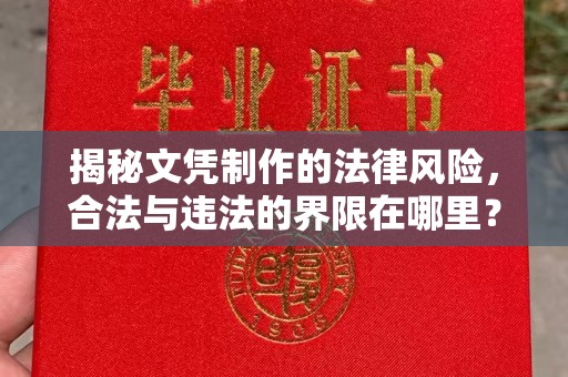 隆林揭秘文凭制作的法律风险，合法与违法的界限在哪里？