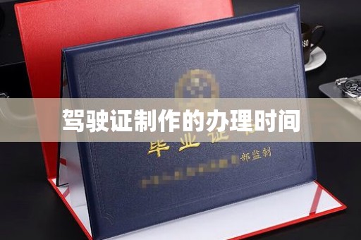 隆林驾驶证制作的办理时间