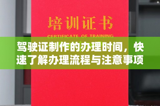 隆林驾驶证制作的办理时间，快速了解办理流程与注意事项