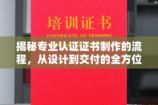隆林揭秘专业认证证书制作的流程，从设计到交付的全方位指南
