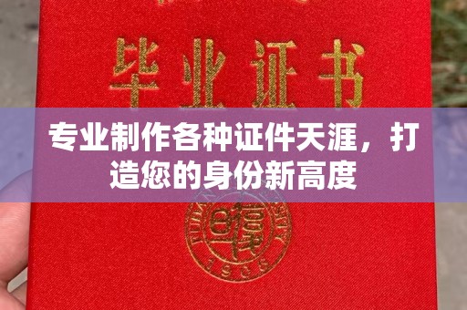 隆林专业制作各种证件天涯，打造您的身份新高度