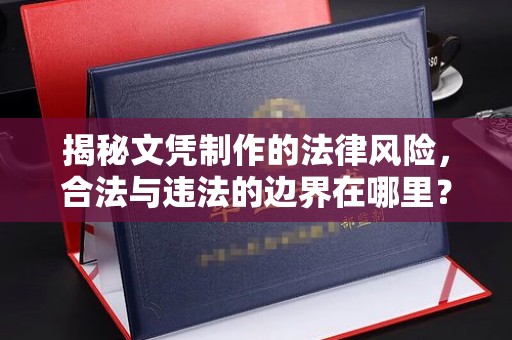 隆林揭秘文凭制作的法律风险，合法与违法的边界在哪里？