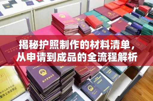 隆林揭秘护照制作的材料清单，从申请到成品的全流程解析