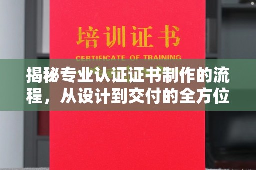 隆林揭秘专业认证证书制作的流程，从设计到交付的全方位指南