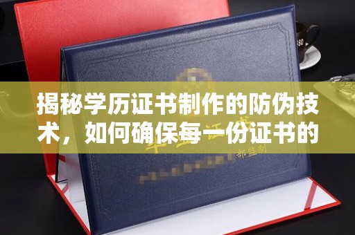隆林揭秘学历证书制作的防伪技术，如何确保每一份证书的真实性