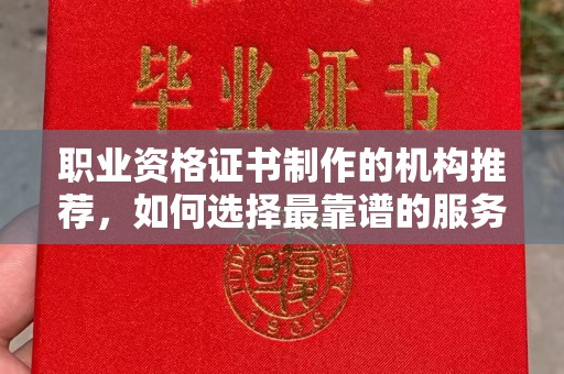 隆林职业资格证书制作的机构推荐，如何选择最靠谱的服务商？