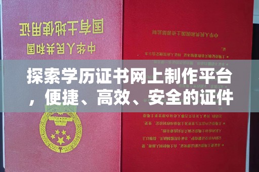 隆林探索学历证书网上制作平台，便捷、高效、安全的证件制作新选择