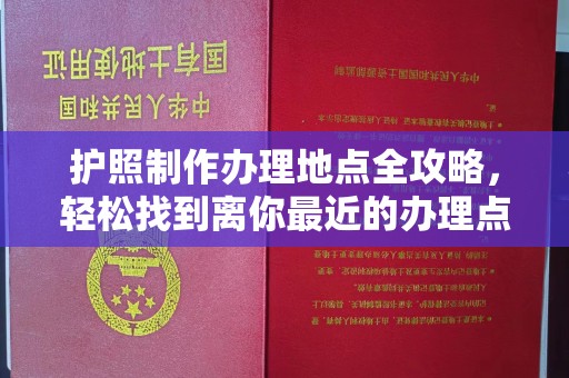 隆林护照制作办理地点全攻略，轻松找到离你最近的办理点