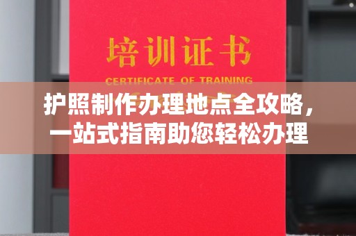隆林护照制作办理地点全攻略，一站式指南助您轻松办理