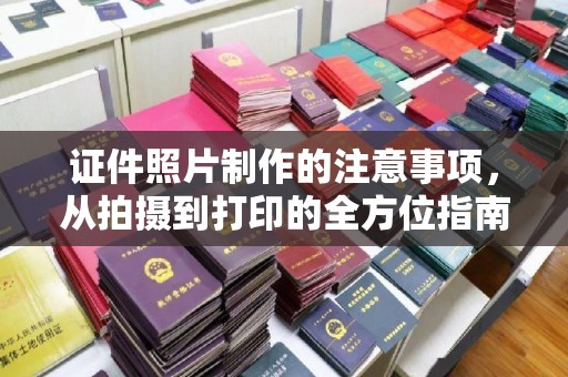隆林证件照片制作的注意事项，从拍摄到打印的全方位指南