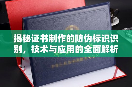 隆林揭秘证书制作的防伪标识识别，技术与应用的全面解析